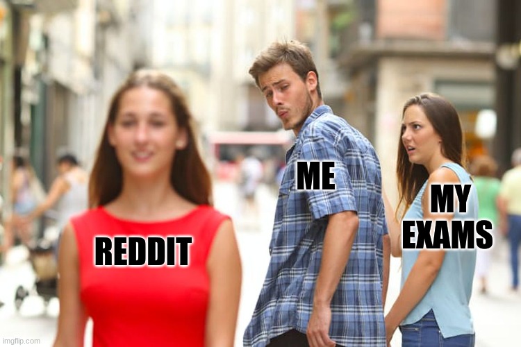 time to flunk outa school | ME; MY EXAMS; REDDIT | image tagged in memes,distracted boyfriend | made w/ Imgflip meme maker