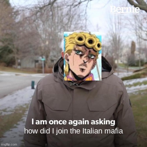 how | how did I join the Italian mafia | image tagged in memes,bernie i am once again asking for your support | made w/ Imgflip meme maker
