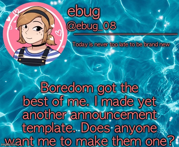 Fuck it, I’m bored | Boredom got the best of me. I made yet another announcement template. Does anyone want me to make them one? | image tagged in ebug 5 | made w/ Imgflip meme maker