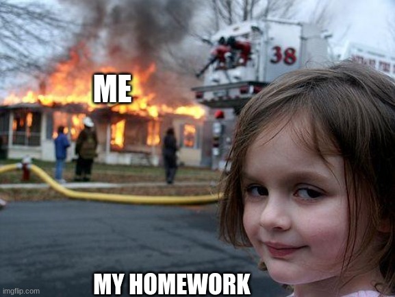 Disaster Girl Meme | ME; MY HOMEWORK | image tagged in memes,disaster girl | made w/ Imgflip meme maker