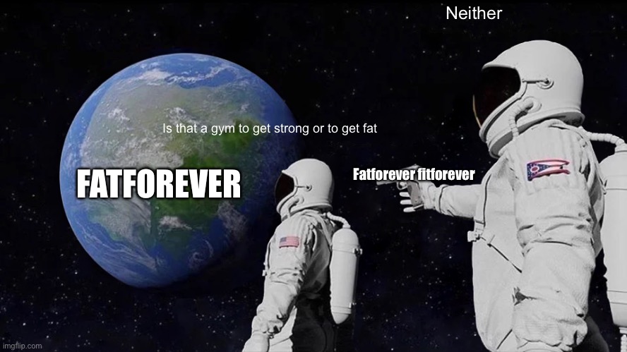 Always Has Been Meme | Is that a gym to get strong or to get fat Neither FATFOREVER Fatforever fitforever | image tagged in memes,always has been | made w/ Imgflip meme maker