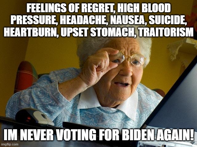 Grandma Finds The Internet Meme | FEELINGS OF REGRET, HIGH BLOOD PRESSURE, HEADACHE, NAUSEA, SUICIDE, HEARTBURN, UPSET STOMACH, TRAITORISM; IM NEVER VOTING FOR BIDEN AGAIN! | image tagged in memes,grandma finds the internet | made w/ Imgflip meme maker