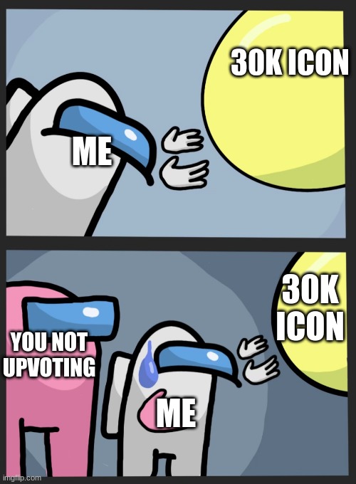 almost there just upvote i want icon | 30K ICON; ME; 30K ICON; ME; YOU NOT UPVOTING | image tagged in wandering balloon among us | made w/ Imgflip meme maker