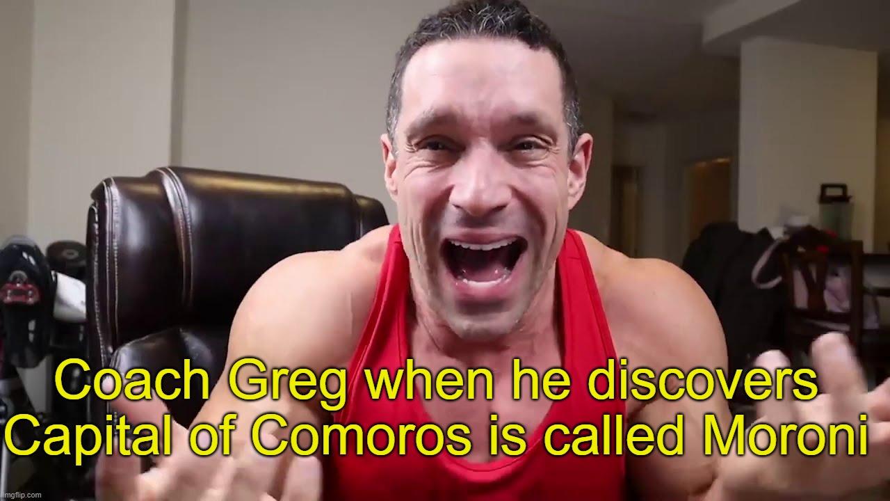 Greg Doucette | Coach Greg when he discovers Capital of Comoros is called Moroni | image tagged in greg doucette,fitness,moron,bodybuilder,bodybuilding,weight lifting | made w/ Imgflip meme maker