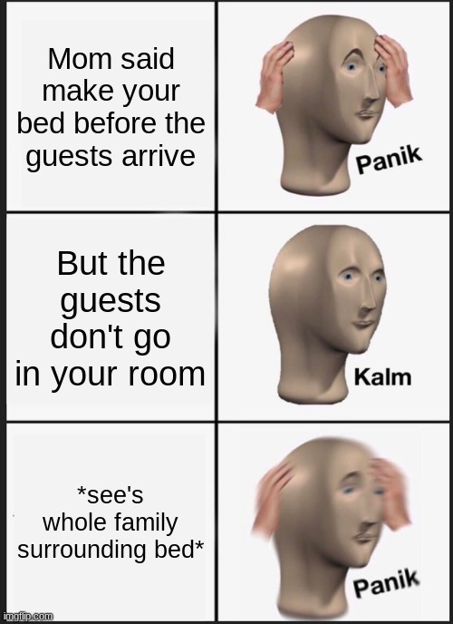 Literally every mom | Mom said make your bed before the guests arrive; But the guests don't go in your room; *see's whole family surrounding bed* | image tagged in memes,panik kalm panik | made w/ Imgflip meme maker