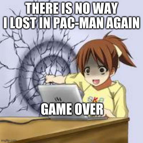 Anime wall punch | THERE IS NO WAY I LOST IN PAC-MAN AGAIN; GAME OVER | image tagged in anime wall punch | made w/ Imgflip meme maker