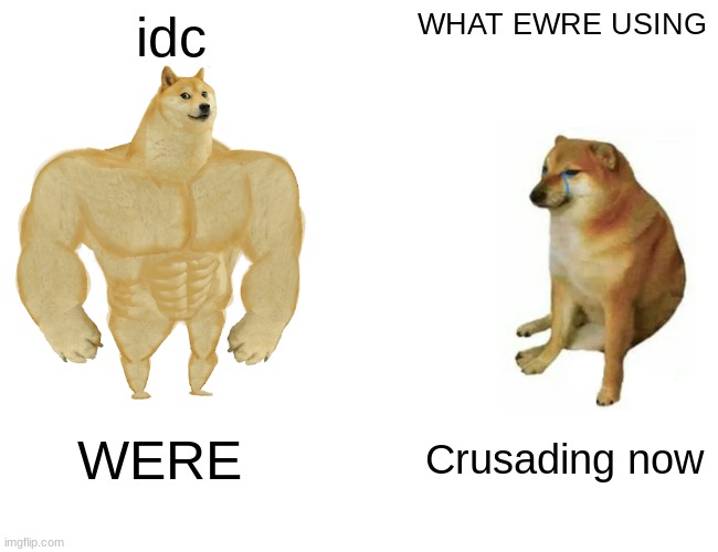https://imgflip.com/m/HornyStream | idc; WHAT EWRE USING; WERE; Crusading now | image tagged in memes,buff doge vs cheems | made w/ Imgflip meme maker