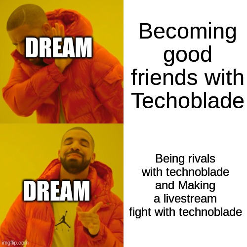 XD | Becoming good friends with Techoblade; DREAM; Being rivals with technoblade and Making a livestream fight with technoblade; DREAM | image tagged in memes,drake hotline bling | made w/ Imgflip meme maker
