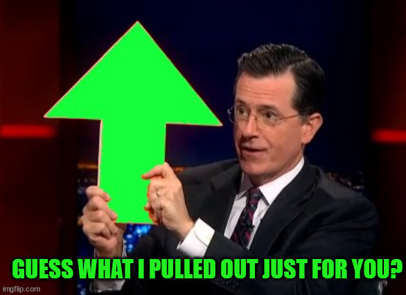 upvotes | GUESS WHAT I PULLED OUT JUST FOR YOU? | image tagged in upvotes | made w/ Imgflip meme maker