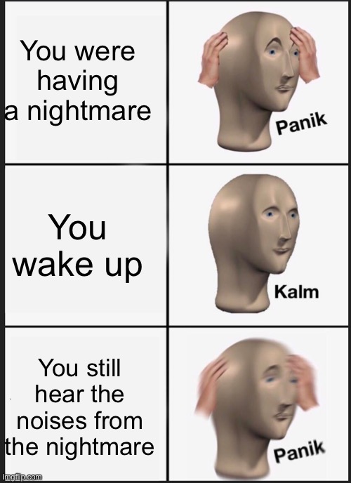 Please kill me | You were having a nightmare; You wake up; You still hear the noises from the nightmare | image tagged in memes,panik kalm panik | made w/ Imgflip meme maker