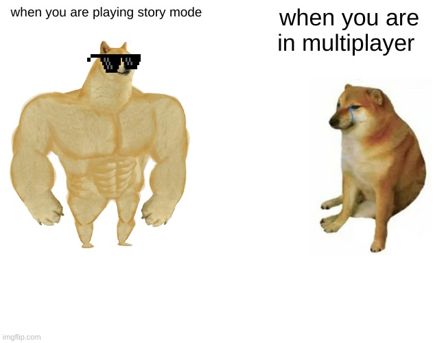 Buff Doge vs. Cheems Meme | when you are playing story mode; when you are in multiplayer | image tagged in memes,buff doge vs cheems | made w/ Imgflip meme maker