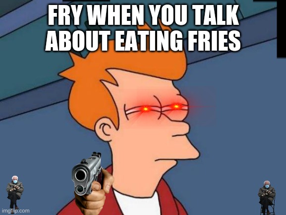 not repost | FRY WHEN YOU TALK ABOUT EATING FRIES | image tagged in memes,futurama fry | made w/ Imgflip meme maker