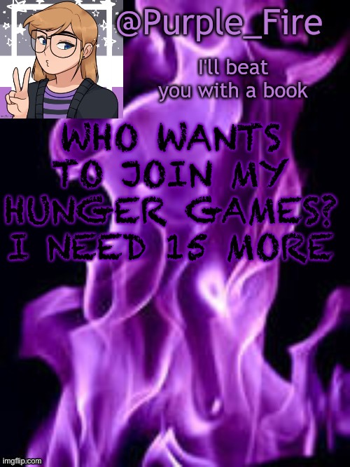 I promise I’ll do it as soon as I get enough people. I may not put it in the mega post though | WHO WANTS TO JOIN MY HUNGER GAMES? I NEED 15 MORE | image tagged in purple_fire announcement | made w/ Imgflip meme maker