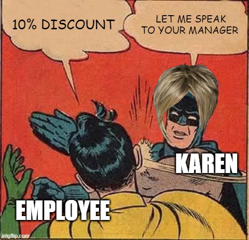 karen time (meme life 4) | 10% DISCOUNT; LET ME SPEAK TO YOUR MANAGER; KAREN; EMPLOYEE | image tagged in memes,batman slapping robin | made w/ Imgflip meme maker