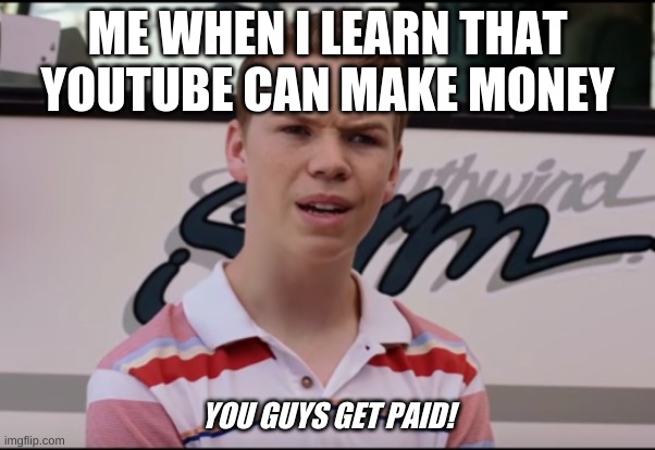 You Guys are Getting Paid | ME WHEN I LEARN THAT YOUTUBE CAN MAKE MONEY; YOU GUYS GET PAID! | image tagged in you guys are getting paid | made w/ Imgflip meme maker