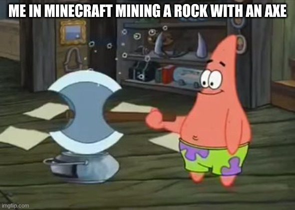 Patrick Hitting Paint Can With Hammer | ME IN MINECRAFT MINING A ROCK WITH AN AXE | image tagged in patrick hitting paint can with hammer | made w/ Imgflip meme maker