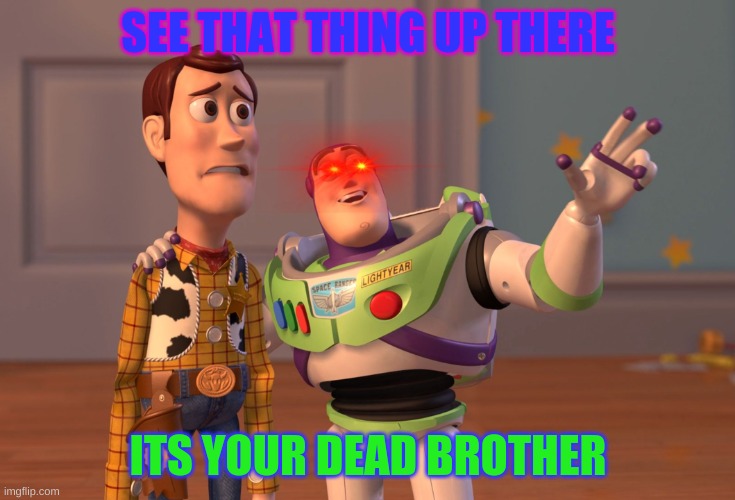 X, X Everywhere | SEE THAT THING UP THERE; ITS YOUR DEAD BROTHER | image tagged in memes,x x everywhere | made w/ Imgflip meme maker