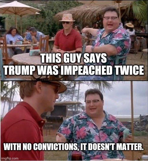 Similarity - man accused of murder would not be called a murderer if the case was dismissed. | THIS GUY SAYS TRUMP WAS IMPEACHED TWICE; WITH NO CONVICTIONS, IT DOESN'T MATTER. | image tagged in memes,see nobody cares | made w/ Imgflip meme maker