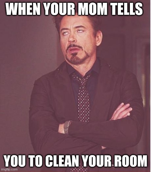 Face You Make Robert Downey Jr | WHEN YOUR MOM TELLS; YOU TO CLEAN YOUR ROOM | image tagged in memes,face you make robert downey jr | made w/ Imgflip meme maker