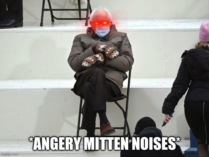 Bernie Sanders Mittens | *ANGERY MITTEN NOISES* | image tagged in bernie sanders mittens | made w/ Imgflip meme maker