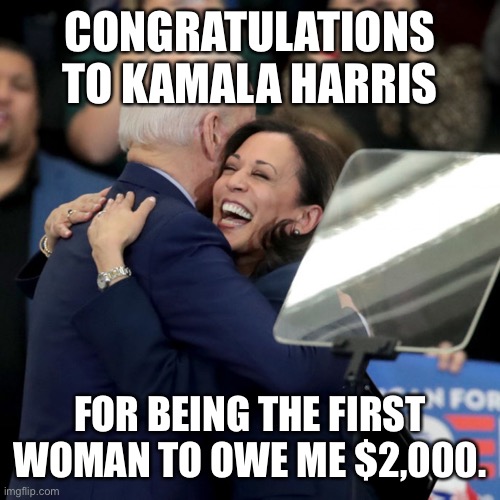 Joe Biden Kamala Harris | CONGRATULATIONS TO KAMALA HARRIS; FOR BEING THE FIRST WOMAN TO OWE ME $2,000. | image tagged in joe biden kamala harris,covid-19,election 2020,healthcare | made w/ Imgflip meme maker