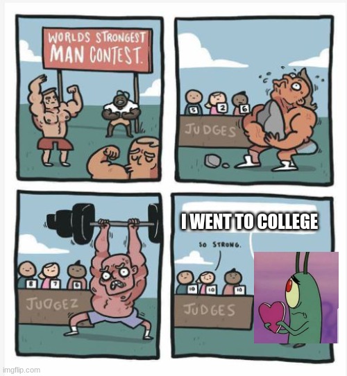 plankton be like | I WENT TO COLLEGE | image tagged in world strongest man | made w/ Imgflip meme maker