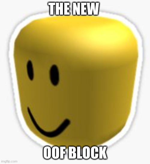 Oof! | THE NEW; OOF BLOCK | image tagged in oof | made w/ Imgflip meme maker