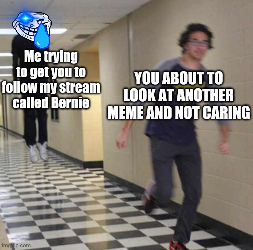 Pls | YOU ABOUT TO LOOK AT ANOTHER MEME AND NOT CARING; Me trying to get you to follow my stream called Bernie | image tagged in floating boy chasing running boy,bernie | made w/ Imgflip meme maker