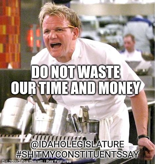 Chef Gordon Ramsay | DO NOT WASTE OUR TIME AND MONEY; @IDAHOLEGISLATURE
#SH!TMYCONSTITUENTSSAY | image tagged in memes,chef gordon ramsay | made w/ Imgflip meme maker