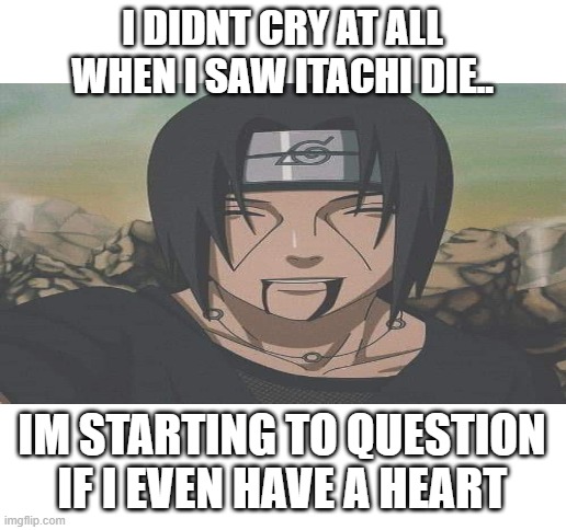 but i was crying when i saw jiraiya die.... | I DIDNT CRY AT ALL WHEN I SAW ITACHI DIE.. IM STARTING TO QUESTION IF I EVEN HAVE A HEART | image tagged in blank white template,itachi,naruto,naruto shippuden,anime,itachis death | made w/ Imgflip meme maker