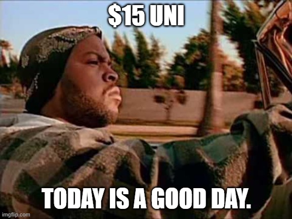 Today Was A Good Day Meme | $15 UNI; TODAY IS A GOOD DAY. | image tagged in memes,today was a good day | made w/ Imgflip meme maker