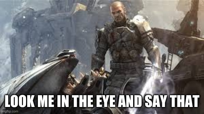 Sargent Forge | LOOK ME IN THE EYE AND SAY THAT | image tagged in sargent forge | made w/ Imgflip meme maker