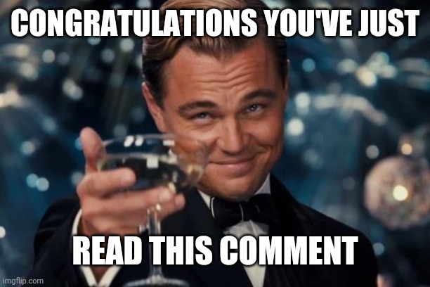 Leonardo Dicaprio Cheers Meme | CONGRATULATIONS YOU'VE JUST READ THIS COMMENT | image tagged in memes,leonardo dicaprio cheers | made w/ Imgflip meme maker