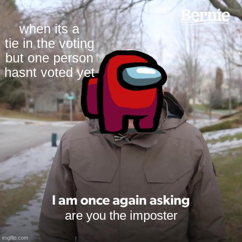 Amoung us | when its a tie in the voting but one person hasnt voted yet; are you the imposter | image tagged in memes,bernie i am once again asking for your support | made w/ Imgflip meme maker