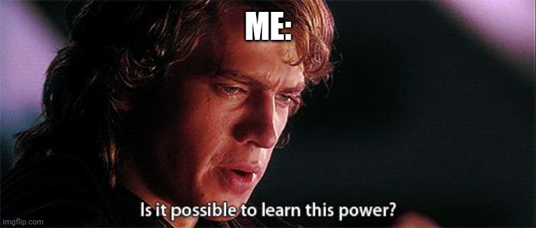 Is it possible to learn this power | ME: | image tagged in is it possible to learn this power | made w/ Imgflip meme maker