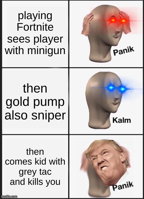 Panik Kalm Panik Meme | playing Fortnite sees player with minigun; then gold pump also sniper; then comes kid with grey tac and kills you | image tagged in memes,panik kalm panik | made w/ Imgflip meme maker