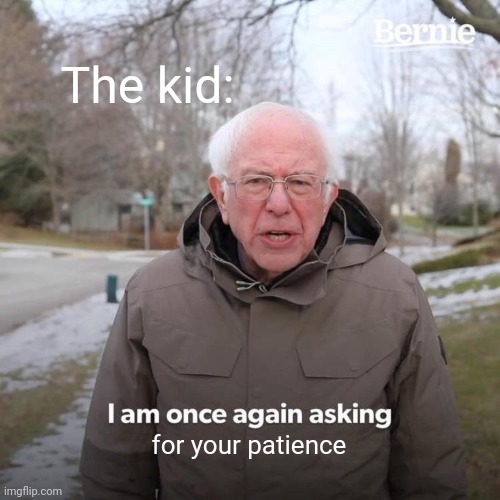 Bernie I Am Once Again Asking For Your Support Meme | The kid: for your patience | image tagged in memes,bernie i am once again asking for your support | made w/ Imgflip meme maker