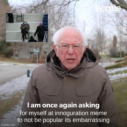 haha i know i spelled inograton wrong lol | for myself at innoguration meme to not be popular its embarrassing | image tagged in memes,bernie i am once again asking for your support | made w/ Imgflip meme maker