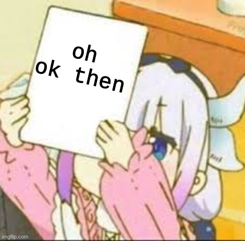 Kanna holding a sign | oh ok then | image tagged in kanna holding a sign | made w/ Imgflip meme maker