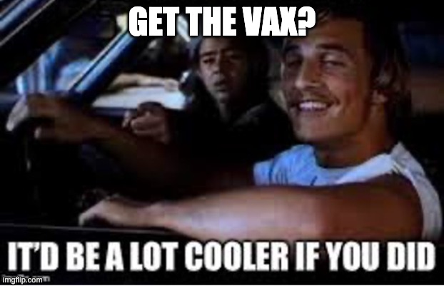 Matthew McConaughey Vaccination Meme | GET THE VAX? | image tagged in antivax,anti vax,matthew mcconaughey,it'd be a lot cooler if you did,vaccination,vaccines | made w/ Imgflip meme maker