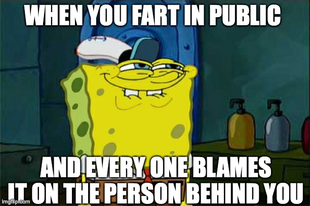 I-i don't know | WHEN YOU FART IN PUBLIC; AND EVERY ONE BLAMES IT ON THE PERSON BEHIND YOU | image tagged in memes,don't you squidward | made w/ Imgflip meme maker