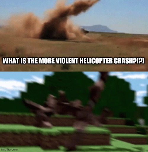 What is the most violent | WHAT IS THE MORE VIOLENT HELICOPTER CRASH?!?! | image tagged in whitch one | made w/ Imgflip meme maker