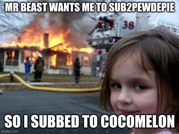 Pewdiepie sucks | MR BEAST WANTS ME TO SUB2PEWDEPIE; SO I SUBBED TO COCOMELON | image tagged in memes,disaster girl | made w/ Imgflip meme maker