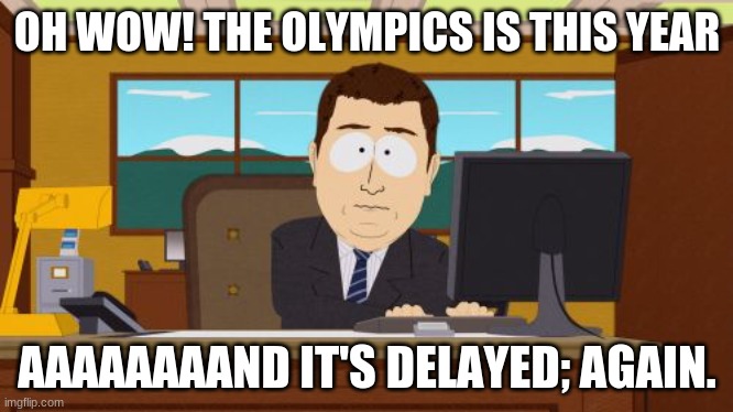 Aw man | OH WOW! THE OLYMPICS IS THIS YEAR; AAAAAAAAND IT'S DELAYED; AGAIN. | image tagged in memes,aaaaand its gone | made w/ Imgflip meme maker