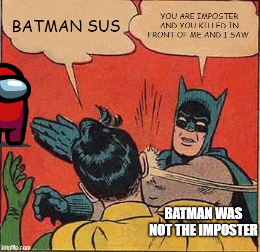 Batman Slapping Robin Meme | BATMAN SUS; YOU ARE IMPOSTER AND YOU KILLED IN FRONT OF ME AND I SAW; BATMAN WAS NOT THE IMPOSTER | image tagged in memes,batman slapping robin | made w/ Imgflip meme maker