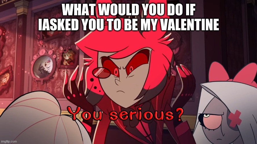 as a straight person pls dont coment if you a guy im gonna pop a one mangyekou on yall dudes | WHAT WOULD YOU DO IF IASKED YOU TO BE MY VALENTINE | made w/ Imgflip meme maker