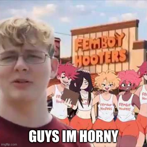 CMC at Femboyhooters | GUYS IM HORNY | image tagged in cmc at femboyhooters | made w/ Imgflip meme maker