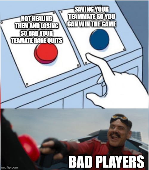 The game person who is bad | SAVING YOUR TEAMMATE SO YOU CAN WIN THE GAME; NOT HEALING THEM AND LOSING SO BAD YOUR TEAMATE RAGE QUITS; BAD PLAYERS | image tagged in robotnik pressing red button | made w/ Imgflip meme maker