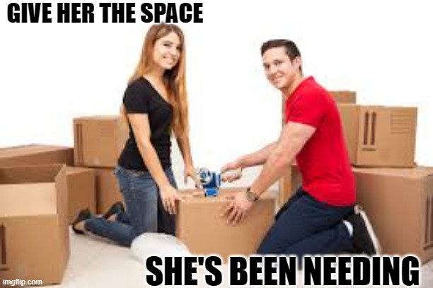 Storage | GIVE HER THE SPACE; SHE'S BEEN NEEDING | image tagged in moving | made w/ Imgflip meme maker