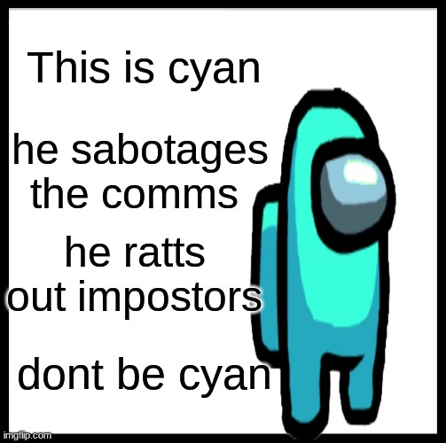 Be Like Bill | This is cyan; he sabotages the comms; he ratts out impostors; dont be cyan | image tagged in memes,be like bill | made w/ Imgflip meme maker